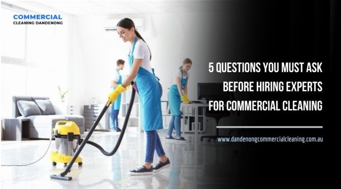 5 Questions You Must Ask Before Hiring Experts for Commercial Cleaning